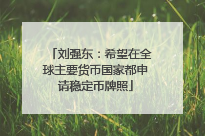 刘强东：希望在全球主要货币国家都申请稳定币牌照