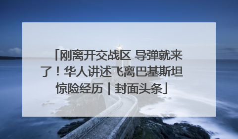 刚离开交战区 导弹就来了！华人讲述飞离巴基斯坦惊险经历｜封面头条