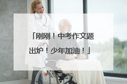 刚刚！中考作文题出炉！少年加油！