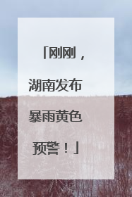 刚刚，湖南发布暴雨黄色预警！