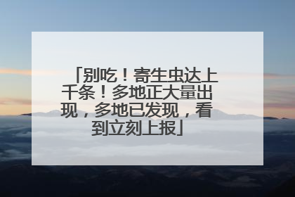 别吃！寄生虫达上千条！多地正大量出现，多地已发现，看到立刻上报