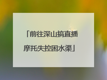 前往深山搞直播 摩托失控困水渠