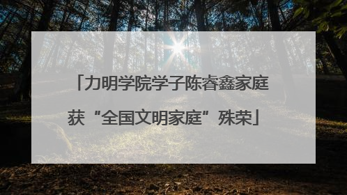力明学院学子陈睿鑫家庭获“全国文明家庭”殊荣