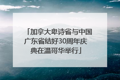 加拿大卑诗省与中国广东省结好30周年庆典在温哥华举行
