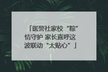 医警社家校“粽”情守护 家长直呼这波联动“太贴心”