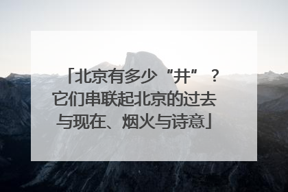 北京有多少“井”？它们串联起北京的过去与现在、烟火与诗意