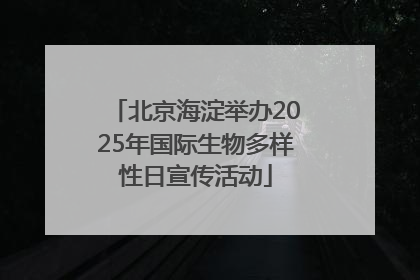 北京海淀举办2025年国际生物多样性日宣传活动