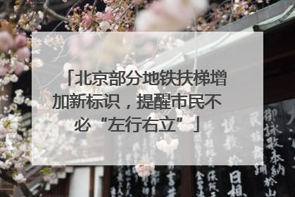 北京部分地铁扶梯增加新标识，提醒市民不必“左行右立”