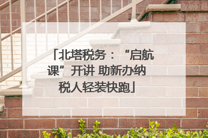 北塔税务：“启航课”开讲 助新办纳税人轻装快跑