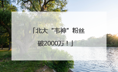 北大“韦神”粉丝破2000万！