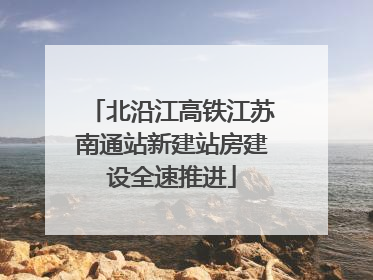 北沿江高铁江苏南通站新建站房建设全速推进
