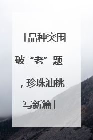 品种突围破“老”题，珍珠油桃写新篇