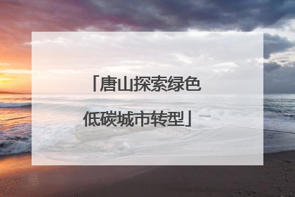 唐山探索绿色低碳城市转型