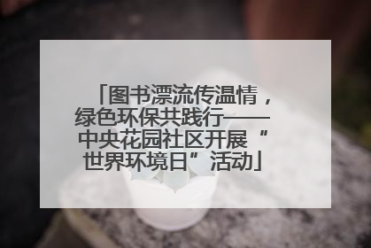 图书漂流传温情，绿色环保共践行——中央花园社区开展“世界环境日”活动