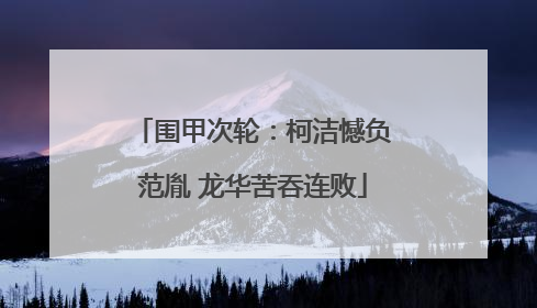 围甲次轮：柯洁憾负范胤 龙华苦吞连败