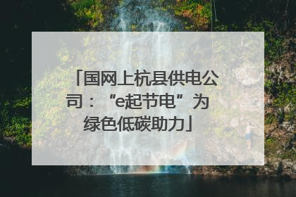国网上杭县供电公司：“e起节电”为绿色低碳助力