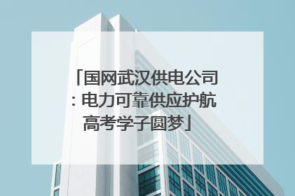 国网武汉供电公司：电力可靠供应护航高考学子圆梦