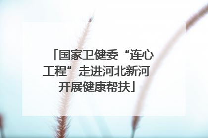 国家卫健委“连心工程”走进河北新河开展健康帮扶