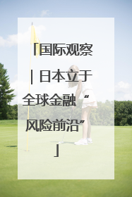 国际观察｜日本立于全球金融“风险前沿”