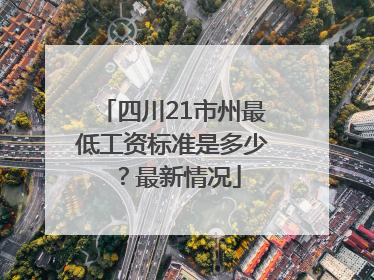 四川21市州最低工资标准是多少？最新情况