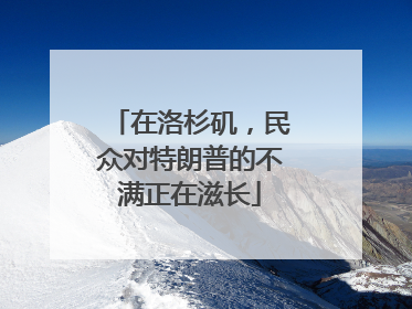 在洛杉矶，民众对特朗普的不满正在滋长