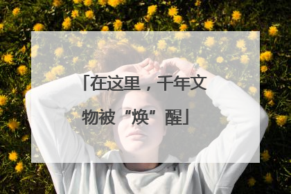 在这里，千年文物被“焕”醒