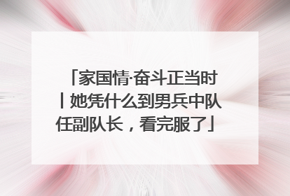 家国情·奋斗正当时丨她凭什么到男兵中队任副队长，看完服了