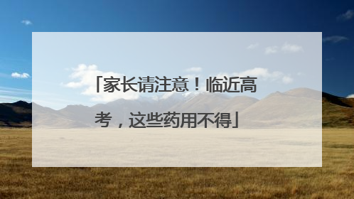 家长请注意！临近高考，这些药用不得