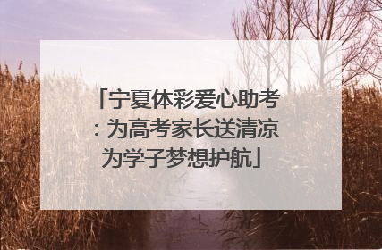 宁夏体彩爱心助考：为高考家长送清凉 为学子梦想护航