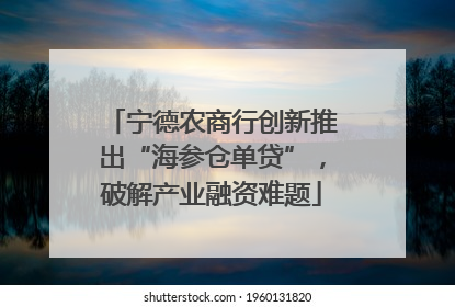 宁德农商行创新推出“海参仓单贷”，破解产业融资难题
