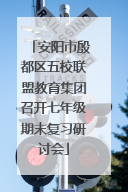 安阳市殷都区五校联盟教育集团召开七年级期末复习研讨会