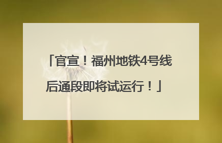 官宣！福州地铁4号线后通段即将试运行！