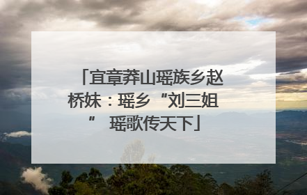 宜章莽山瑶族乡赵桥妹：瑶乡“刘三姐” 瑶歌传天下