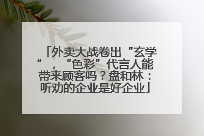 外卖大战卷出“玄学”，“色彩”代言人能带来顾客吗？盘和林：听劝的企业是好企业