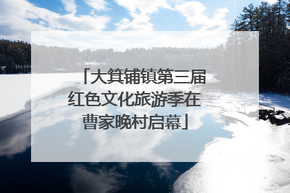 大箕铺镇第三届红色文化旅游季在曹家晚村启幕
