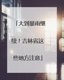 大到暴雨继续！吉林省这些地方注意