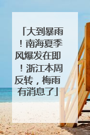 大到暴雨！南海夏季风爆发在即！浙江本周反转，梅雨有消息了