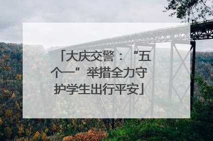 大庆交警：“五个一”举措全力守护学生出行平安