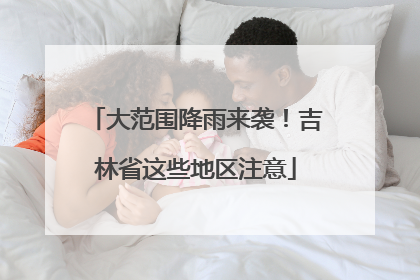 大范围降雨来袭！吉林省这些地区注意