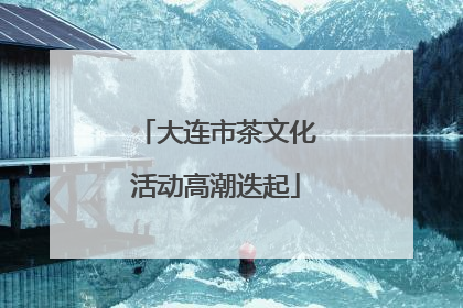 大连市茶文化活动高潮迭起