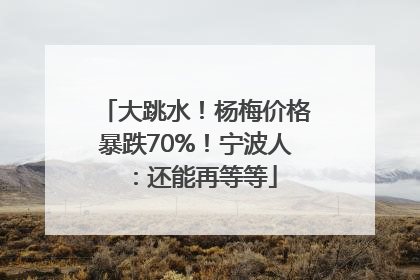 大跳水！杨梅价格暴跌70%！宁波人：还能再等等