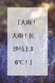 大雨！大雨！长沙马上36℃！