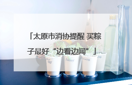 太原市消协提醒 买粽子最好“边看边闻”