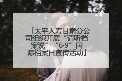 太平人寿甘肃分公司组织开展“请听档案说”“6·9”国际档案日宣传活动