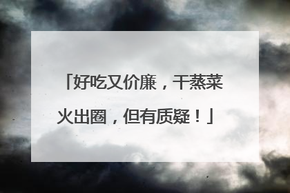好吃又价廉，干蒸菜火出圈，但有质疑！