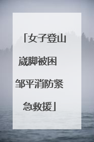 女子登山崴脚被困 邹平消防紧急救援