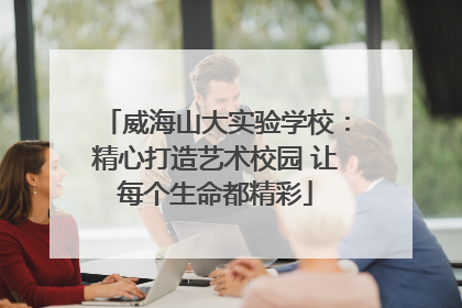 威海山大实验学校：精心打造艺术校园 让每个生命都精彩