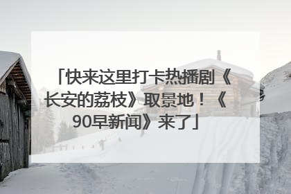 快来这里打卡热播剧《长安的荔枝》取景地！《90早新闻》来了