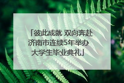 彼此成就 双向奔赴 济南市连续5年举办大学生毕业典礼