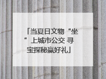 当夏日文物“坐”上城市公交 寻宝探秘赢好礼